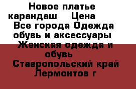 Новое платье - карандаш  › Цена ­ 800 - Все города Одежда, обувь и аксессуары » Женская одежда и обувь   . Ставропольский край,Лермонтов г.